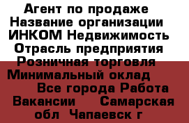 Агент по продаже › Название организации ­ ИНКОМ-Недвижимость › Отрасль предприятия ­ Розничная торговля › Минимальный оклад ­ 60 000 - Все города Работа » Вакансии   . Самарская обл.,Чапаевск г.